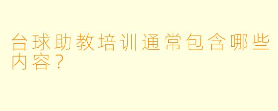 台球助教培训通常包含哪些内容?
