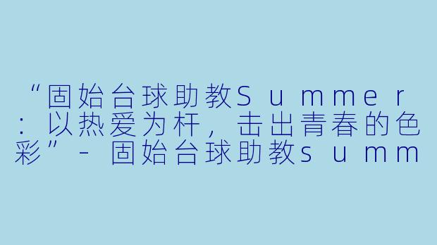 “固始台球助教Summer:以热爱为杆,击出青春的色彩”-固始台球助教summer