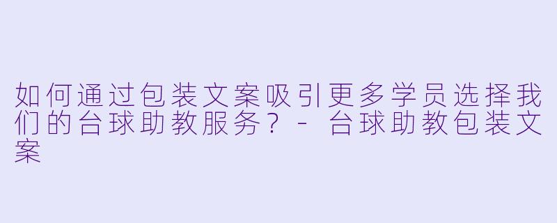 如何通过包装文案吸引更多学员选择我们的台球助教服务?-台球助教包装文案