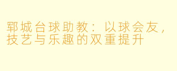 郓城台球助教:以球会友,技艺与乐趣的双重提升