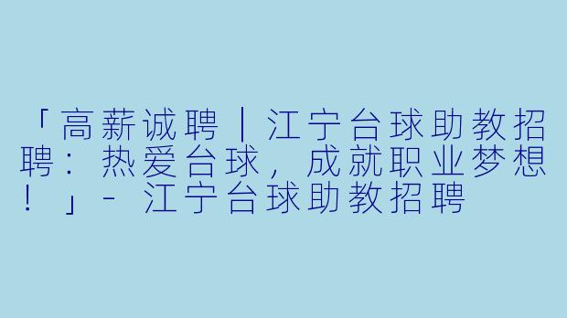 「高薪诚聘|江宁台球助教招聘:热爱台球,成就职业梦想!」-江宁台球助教招聘