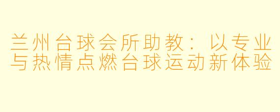 兰州台球会所助教:以专业与热情点燃台球运动新体验