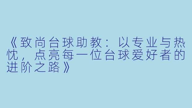 《致尚台球助教:以专业与热忱,点亮每一位台球爱好者的进阶之路》
