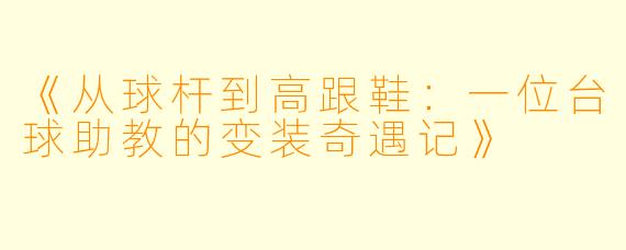 《从球杆到高跟鞋:一位台球助教的变装奇遇记》