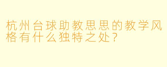 杭州台球助教思思的教学风格有什么独特之处？