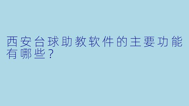 西安台球助教软件的主要功能有哪些?