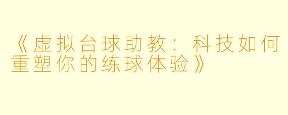 《虚拟台球助教:科技如何重塑你的练球体验》