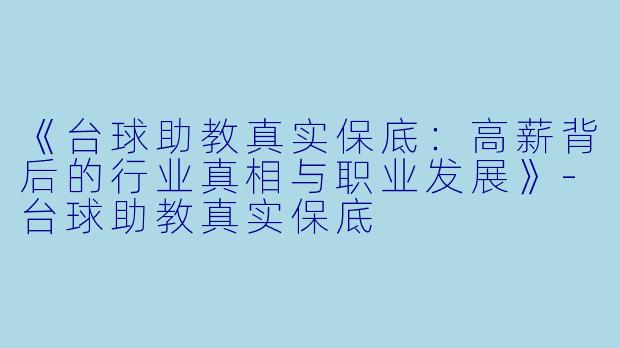 《台球助教真实保底:高薪背后的行业真相与职业发展》-台球助教真实保底