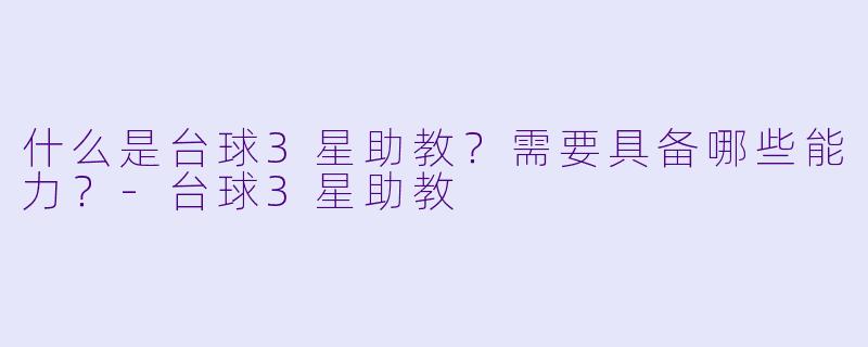 什么是台球3星助教？需要具备哪些能力？-台球3星助教