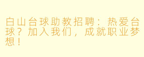 白山台球助教招聘:热爱台球?加入我们,成就职业梦想!