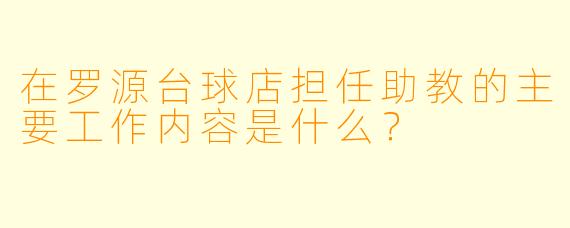 在罗源台球店担任助教的主要工作内容是什么？