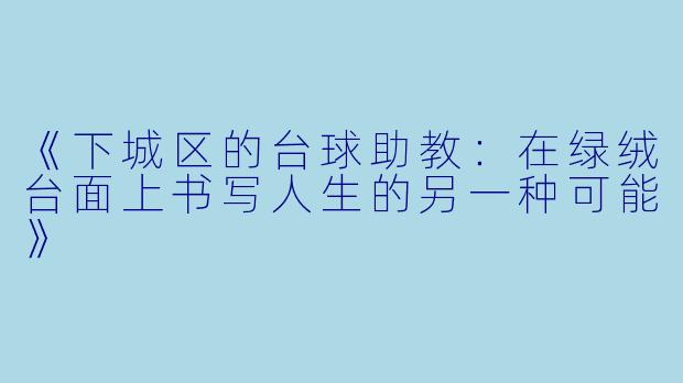 《下城区的台球助教:在绿绒台面上书写人生的另一种可能》