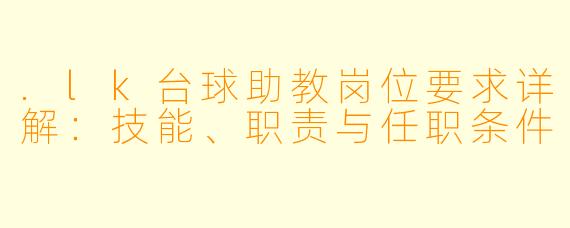 .lk台球助教岗位要求详解:技能、职责与任职条件