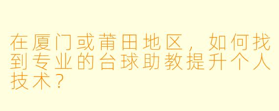 在厦门或莆田地区,如何找到专业的台球助教提升个人技术?