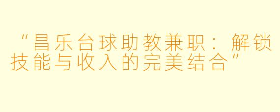 “昌乐台球助教兼职:解锁技能与收入的完美结合”