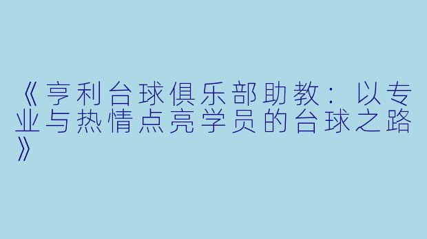 《亨利台球俱乐部助教:以专业与热情点亮学员的台球之路》