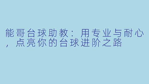 能哥台球助教:用专业与耐心,点亮你的台球进阶之路