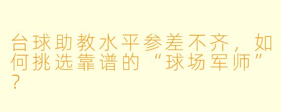 台球助教水平参差不齐,如何挑选靠谱的“球场军师”?