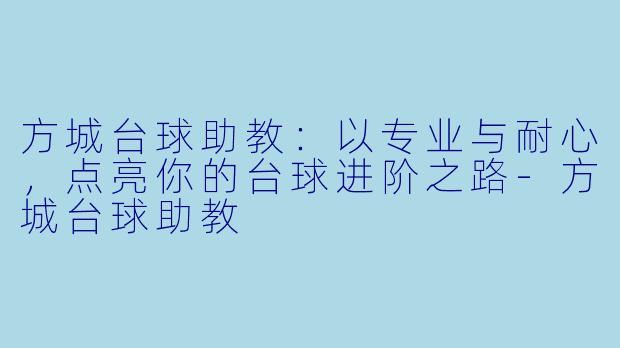 方城台球助教:以专业与耐心,点亮你的台球进阶之路-方城台球助教