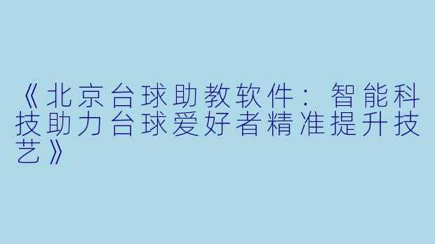 《北京台球助教软件:智能科技助力台球爱好者精准提升技艺》