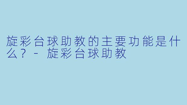 旋彩台球助教的主要功能是什么?-旋彩台球助教