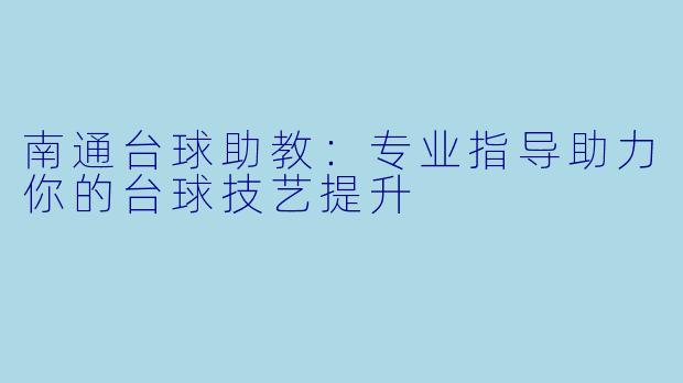 南通台球助教:专业指导助力你的台球技艺提升
