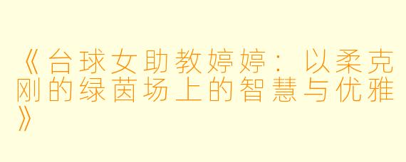 《台球女助教婷婷:以柔克刚的绿茵场上的智慧与优雅》