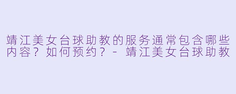 靖江美女台球助教的服务通常包含哪些内容?如何预约?-靖江美女台球助教