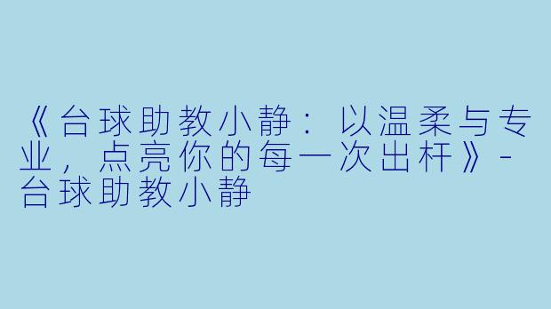 《台球助教小静:以温柔与专业,点亮你的每一次出杆》-台球助教小静