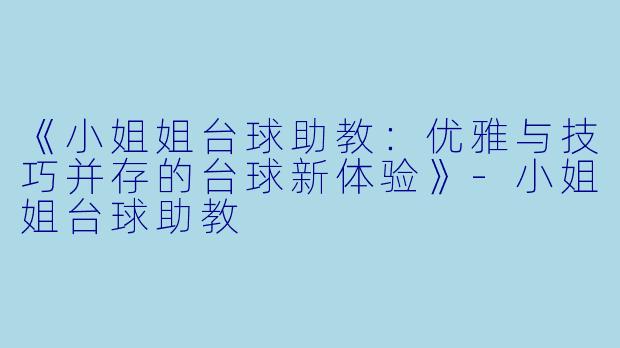 《小姐姐台球助教:优雅与技巧并存的台球新体验》-小姐姐台球助教