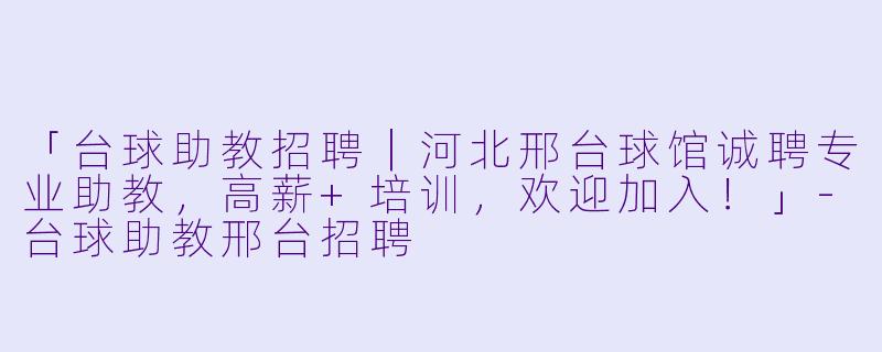 「台球助教招聘|河北邢台球馆诚聘专业助教,高薪+培训,欢迎加入!」-台球助教邢台招聘