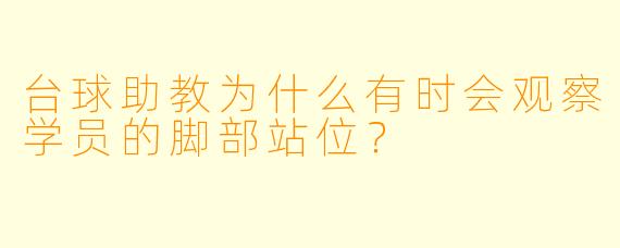 台球助教为什么有时会观察学员的脚部站位？