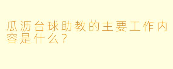 瓜沥台球助教的主要工作内容是什么？