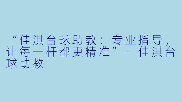 “佳淇台球助教:专业指导,让每一杆都更精准”-佳淇台球助教