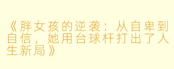 《胖女孩的逆袭:从自卑到自信,她用台球杆打出了人生新局》