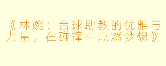 《林婉:台球助教的优雅与力量,在碰撞中点燃梦想》