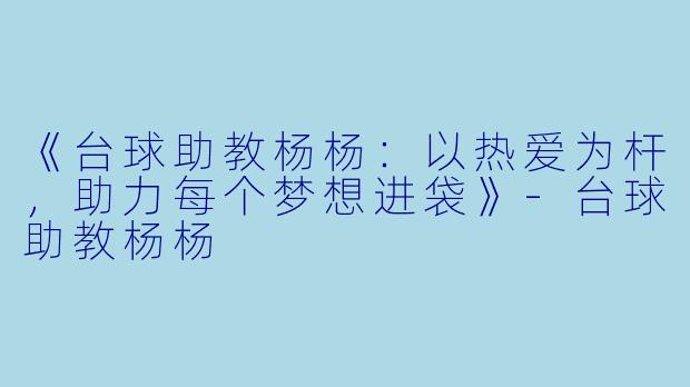 《台球助教杨杨:以热爱为杆,助力每个梦想进袋》-台球助教杨杨