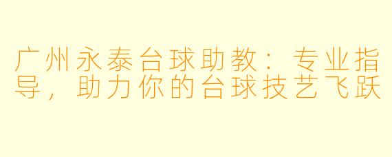 广州永泰台球助教:专业指导,助力你的台球技艺飞跃