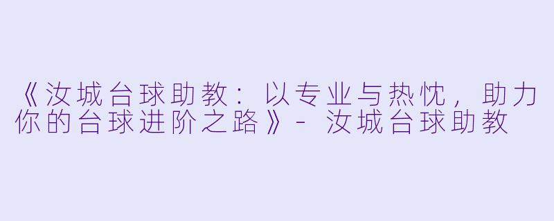 《汝城台球助教:以专业与热忱,助力你的台球进阶之路》-汝城台球助教