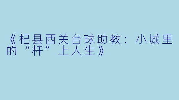 《杞县西关台球助教:小城里的“杆”上人生》