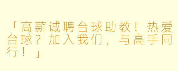 「高薪诚聘台球助教!热爱台球?加入我们,与高手同行!」