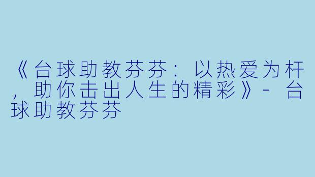 《台球助教芬芬:以热爱为杆,助你击出人生的精彩》-台球助教芬芬