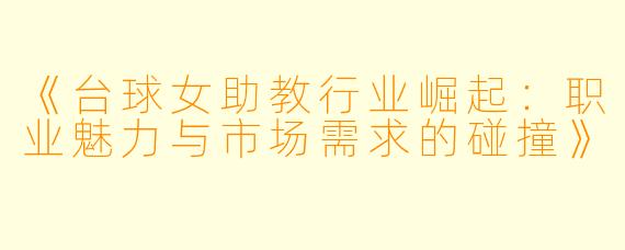 《台球女助教行业崛起:职业魅力与市场需求的碰撞》
