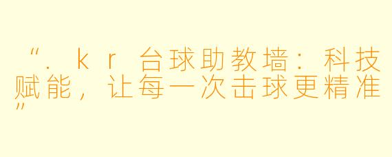 “.kr台球助教墙:科技赋能,让每一次击球更精准”