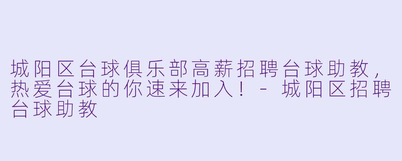城阳区台球俱乐部高薪招聘台球助教,热爱台球的你速来加入!-城阳区招聘台球助教