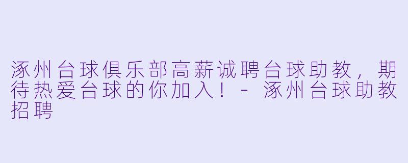 涿州台球俱乐部高薪诚聘台球助教,期待热爱台球的你加入!-涿州台球助教招聘