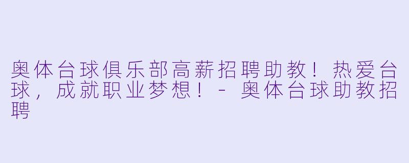 奥体台球俱乐部高薪招聘助教!热爱台球,成就职业梦想!-奥体台球助教招聘