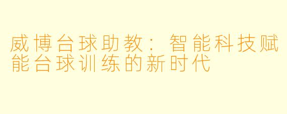 威博台球助教:智能科技赋能台球训练的新时代