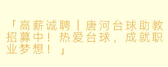 「高薪诚聘|唐河台球助教招募中!热爱台球,成就职业梦想!」