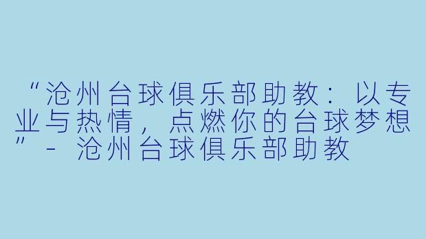 “沧州台球俱乐部助教:以专业与热情,点燃你的台球梦想”-沧州台球俱乐部助教